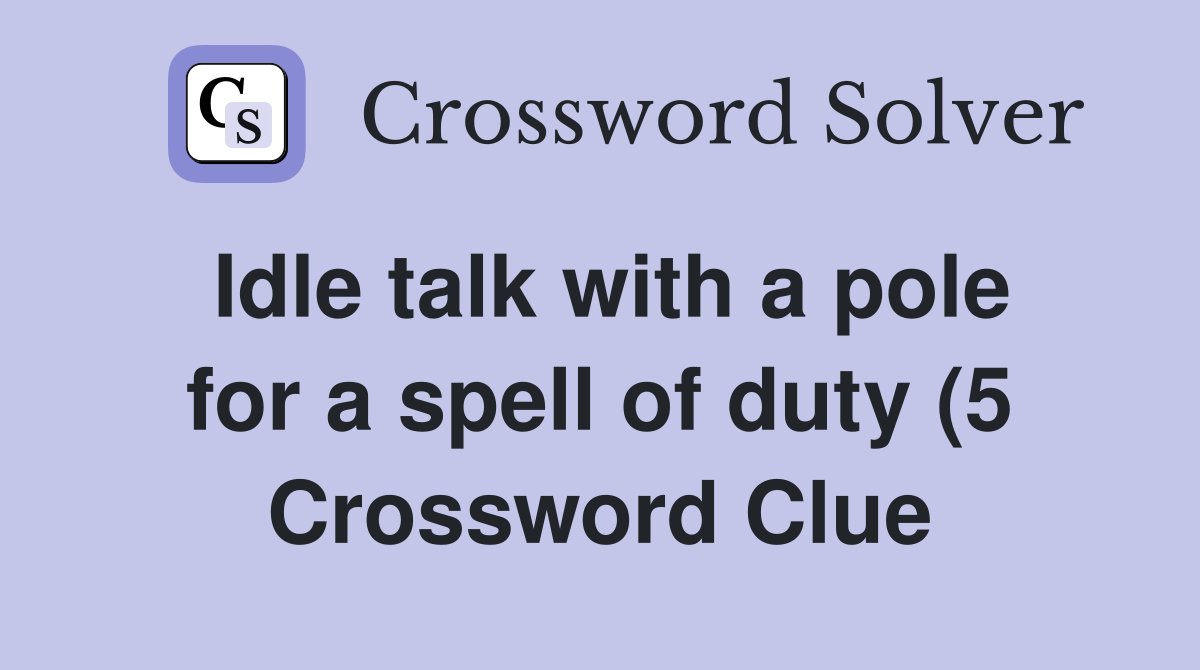 Idle talk with a pole for a spell of duty (5) Crossword Clue Answers Idle talk with a pole for a spell of duty (5) Crossword Clue Answers